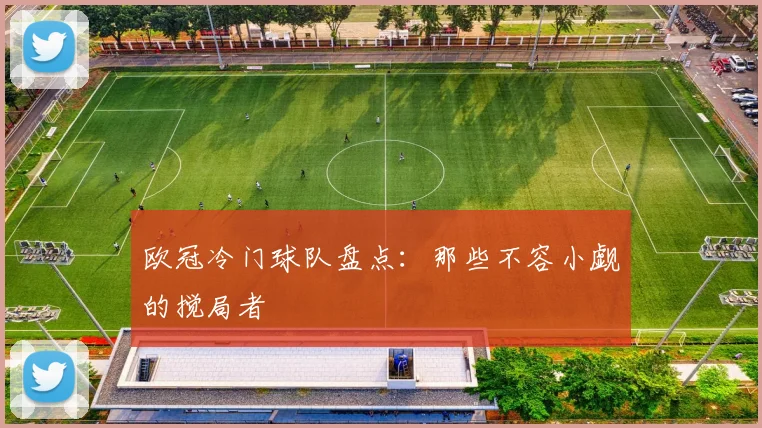欧冠冷门球队盘点：那些不容小觑的搅局者