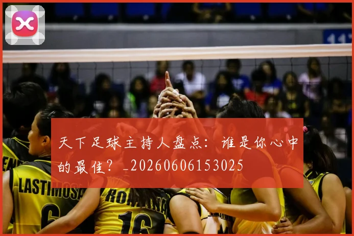 天下足球主持人盘点：谁是你心中的最佳？_20260606153025