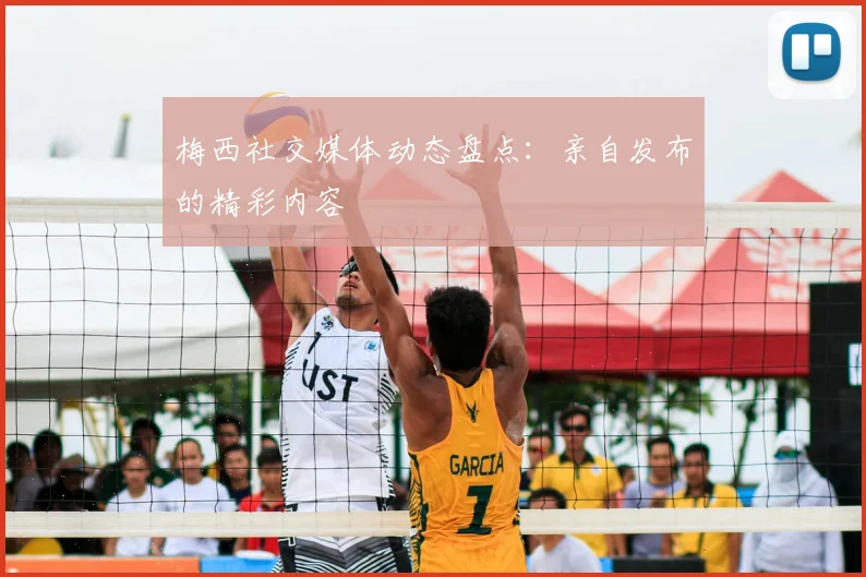 梅西社交媒体动态盘点:亲自发布的精彩内容