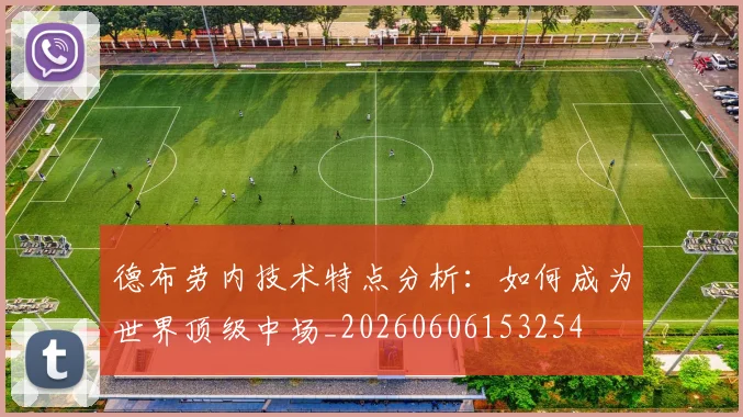 德布劳内技术特点分析:如何成为世界顶级中场_20260606153254