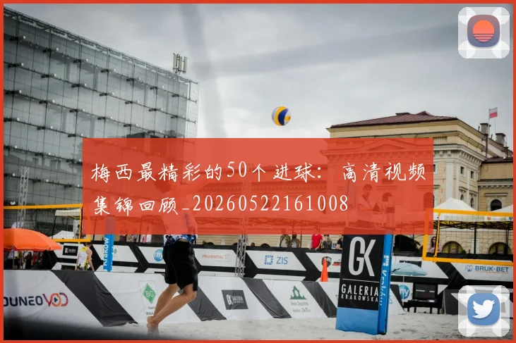 梅西最精彩的50个进球：高清视频集锦回顾_20260522161008