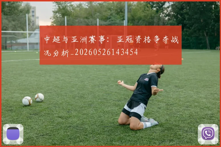 中超与亚洲赛事：亚冠资格争夺战况分析_20260526143454