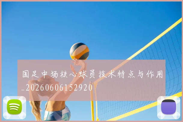 国足中场核心球员技术特点与作用_20260606152920