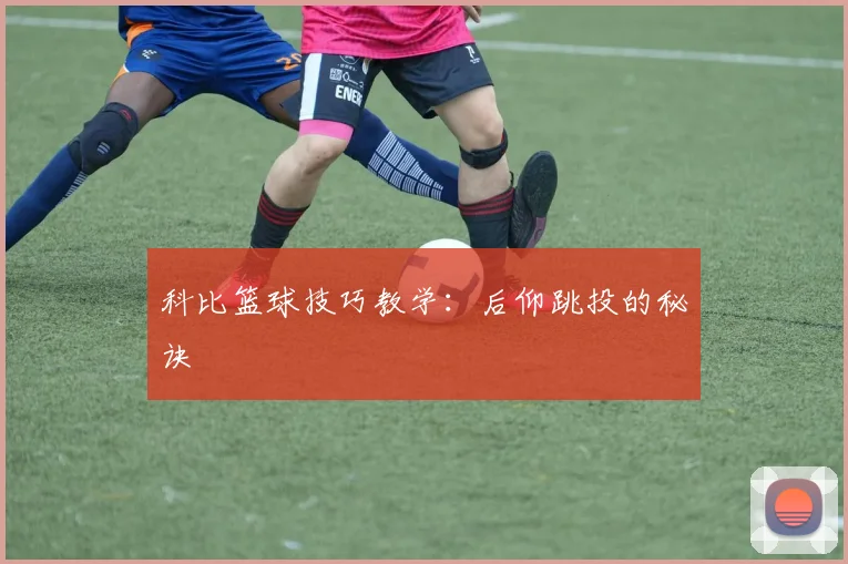 科比篮球技巧教学：后仰跳投的秘诀