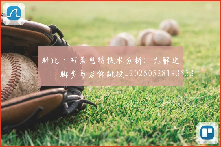 科比·布莱恩特技术分析:无解进攻脚步与后仰跳投_20260528193553