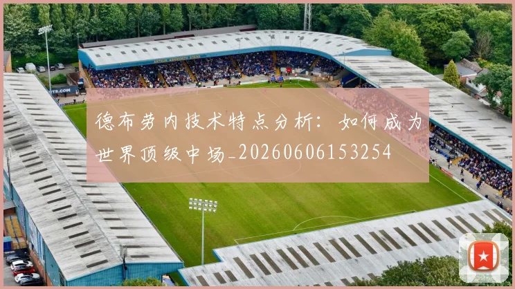 德布劳内技术特点分析：如何成为世界顶级中场_20260606153254