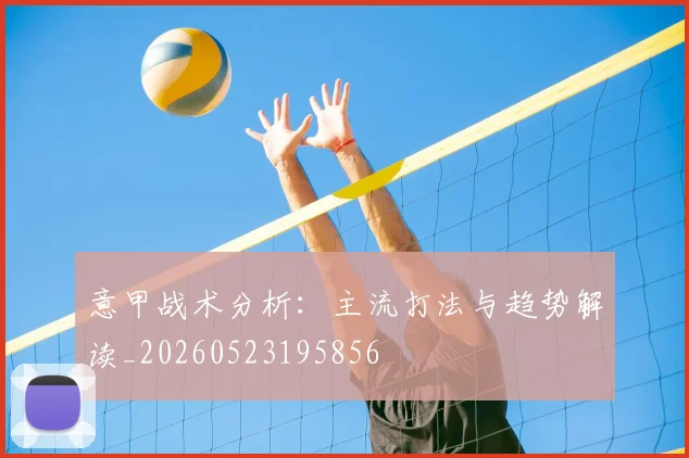 意甲战术分析：主流打法与趋势解读_20260523195856