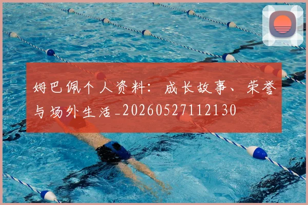 姆巴佩个人资料:成长故事、荣誉与场外生活_20260527112130