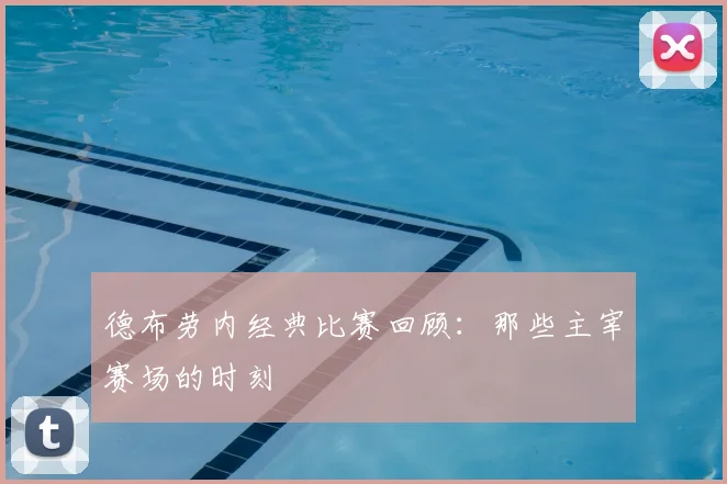 德布劳内经典比赛回顾:那些主宰赛场的时刻