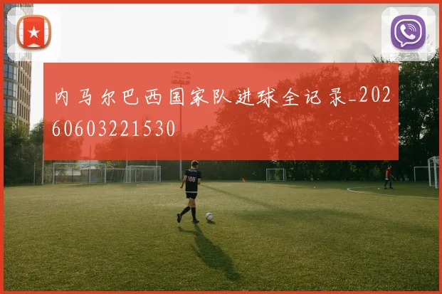 内马尔巴西国家队进球全记录_20260603221530