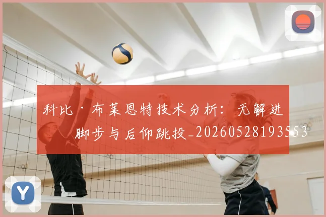 科比·布莱恩特技术分析:无解进攻脚步与后仰跳投_20260528193553